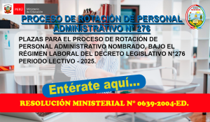 PLAZAS PARA EL PROCESO DE ROTACIÓN DE PERSONAL ADMINISTRATIVO NOMBRADO, BAJOR EL RÉGIMEN LABORAL DEL DECRETO LEGISLATIVO N°276 PERIODO LECTIVO – 2025.